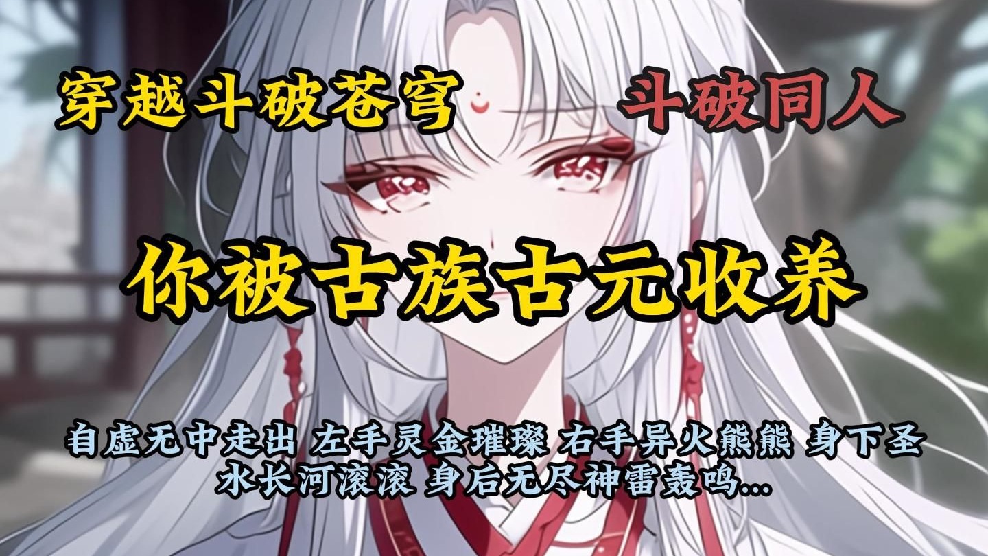 【完结】穿越斗破 你被古族古元收养...