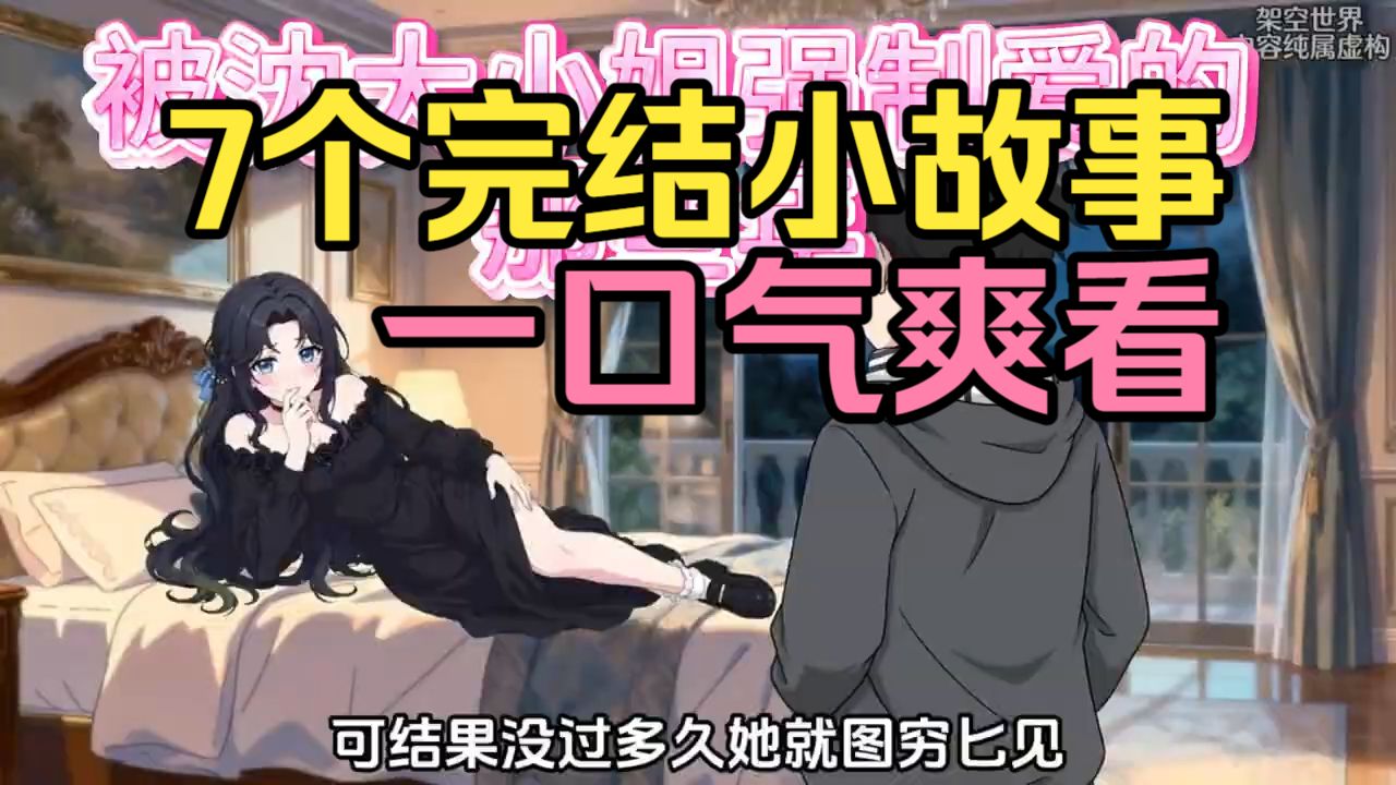 一口气看完【7个完结小故事】 今日份下饭剧来啦~~~