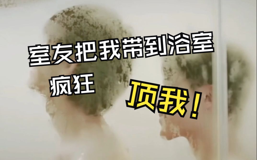 双男主 室友把我带到浴室，疯狂顶我！！