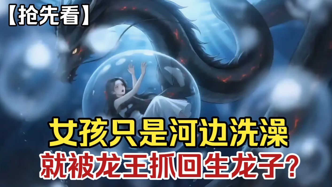 【抢先看】女孩在河边洗个澡，却被龙王抓回生龙子？