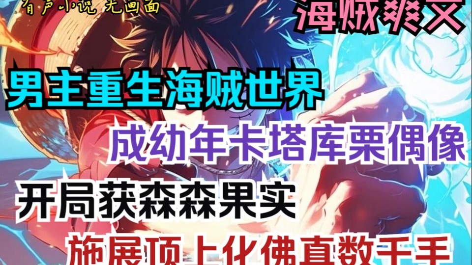 《海贼爽文》《有声小说 无画面》男主重生海贼世界，竟成幼年卡塔库栗偶像，开局获森森果实，开发出圣光治疗与万物生长能力，还能施展 “顶上化佛真数千手