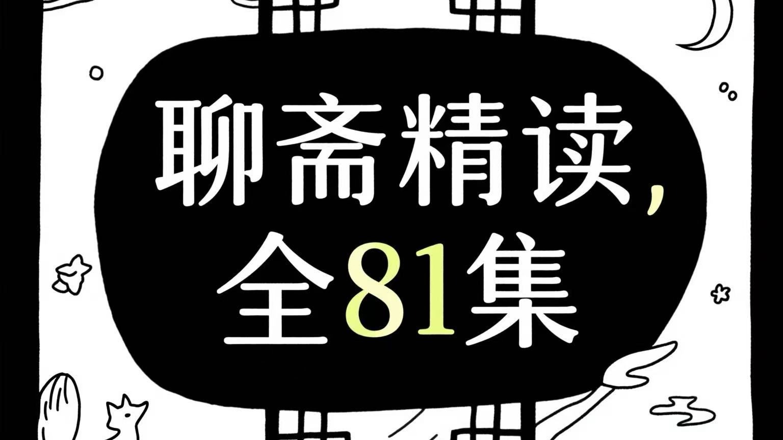 全81集 《聊斋精读》 深入解析经典文本，从情节脉络到人物塑造，从文化内涵到艺术特色，层层剖析《聊斋志异》的文学魅力。助你领略古典文言小说的精髓，提升文学素养