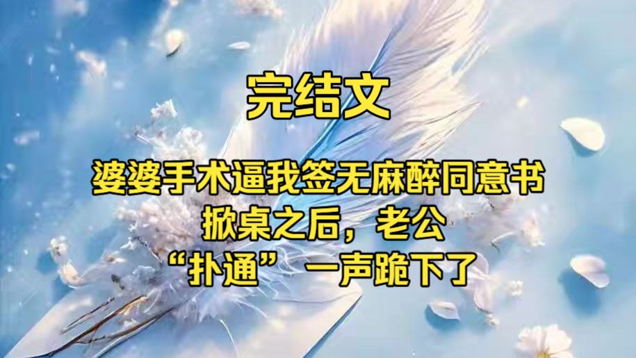 （完结文）婆婆手术逼我签无麻醉同意书，掀桌之后，老公 “扑通” 一声跪下了