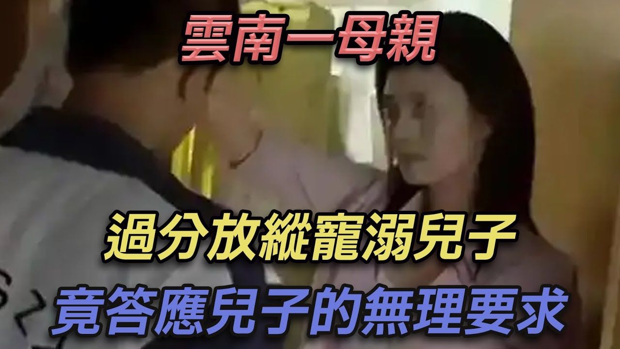 云南一母亲过度放纵宠溺儿子，竟答应儿子的无理要求