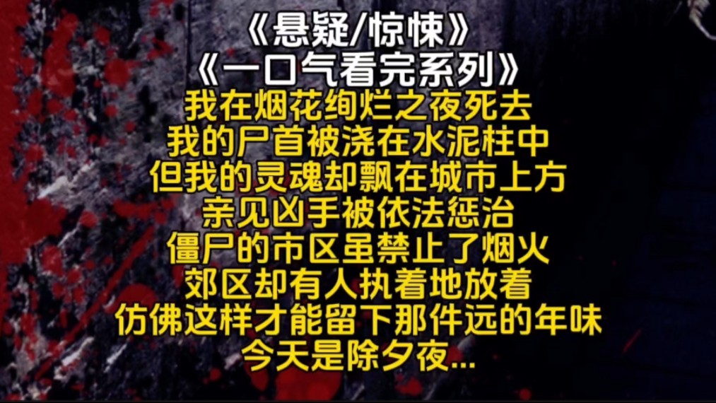 我在烟花绚烂之夜死去我的尸首被浇在水泥柱中但我的灵魂却飘在城市上方亲见凶手被依法惩治僵尸的市区虽禁止了烟火郊区却有人执着地放着...