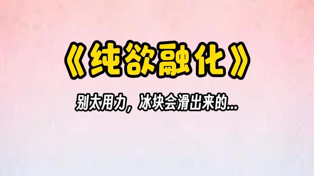 【纯欲融化】我把冰块对准了，冰块刺激着我最紧张的位置