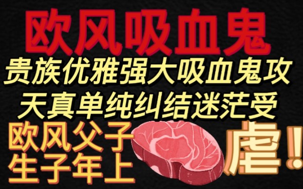 【欧风吸血鬼】巨巨巨好看！父子！年上！美强惨吸血鬼攻❌浪漫天真人类受，华丽血腥的电影质感，隐忍虐心的深切情感，叙事宏大，吸血鬼题材的神！《血色弥撒》