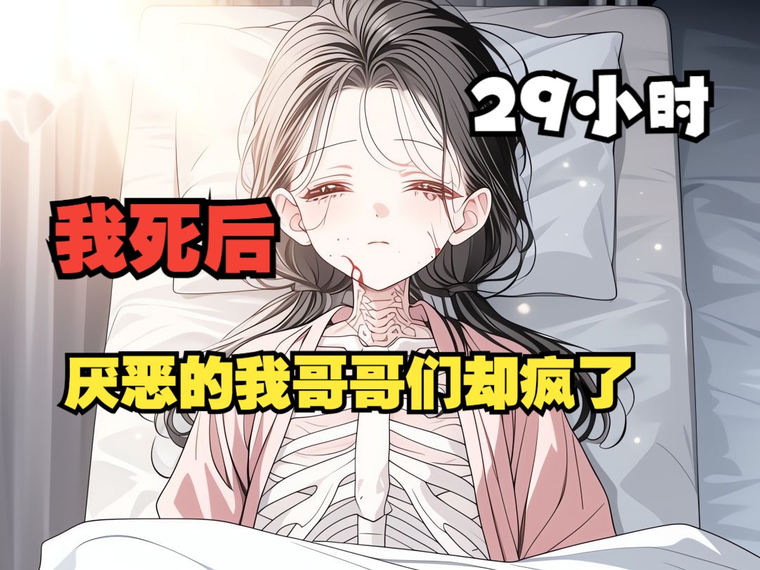 【29小时虐文】我死后记忆曝光，曾经厌恶我的哥哥们都后悔疯了