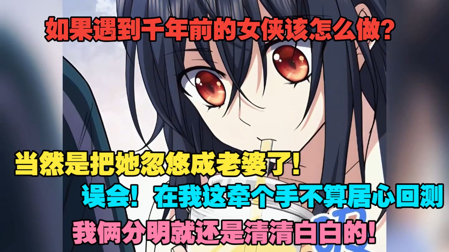 【22小时完结撒花】如果遇到千年前的女侠该怎么做？当然是把她忽悠成老婆了！误会，在我这牵个手不断居心回测。我俩分明就还是清清白白的！