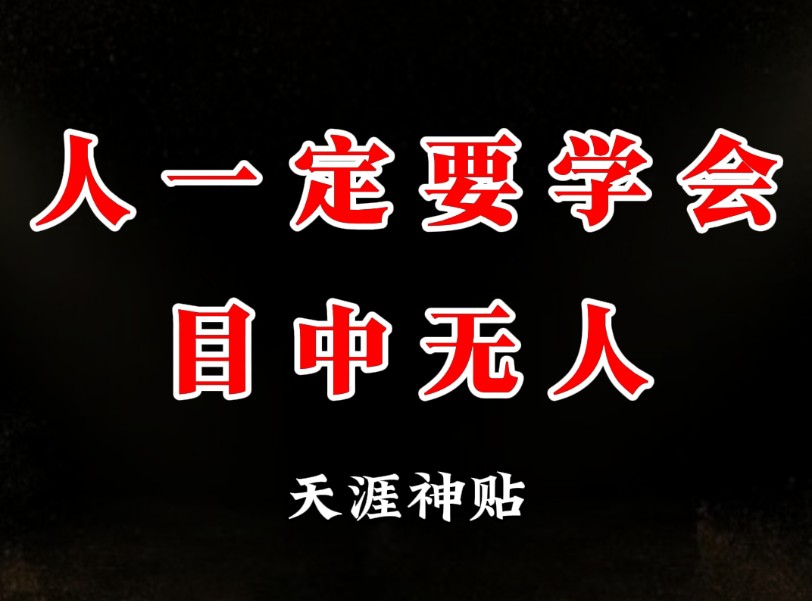 人一定要学会目中无人，不要把身边的人当人看。高手之所以是高手，是因为在他们的眼里从来都没有别人，只有自己