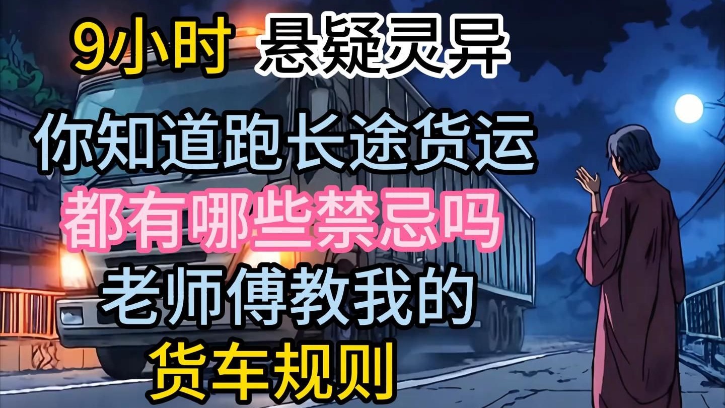 【9小时】悬疑灵异。我跑长途货车的真是遭遇。你知道跑长途货车都有哪些禁忌吗？