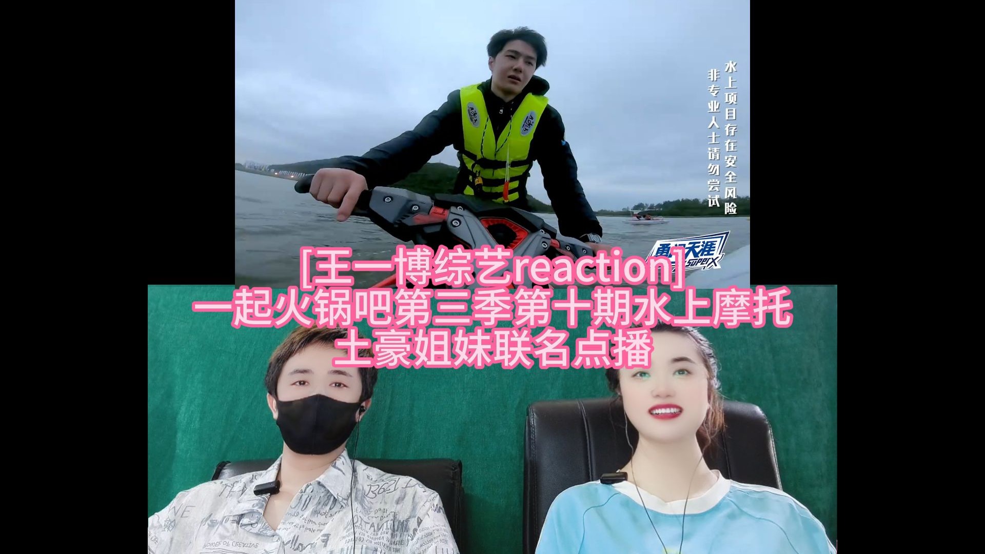 [王一博综艺reaction] 一起火锅吧第三季第十期水上摩托 土豪姐妹联名点播